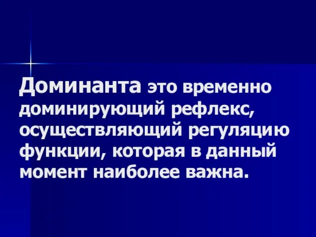 Доминанта это временно доминирующий рефлекс, осуществляющий регуляцию функции, которая в данный момент наиболее важна.