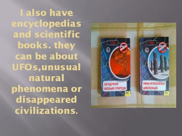 I also have encyclopedias and scientific books. they can be about UFOs,unusual