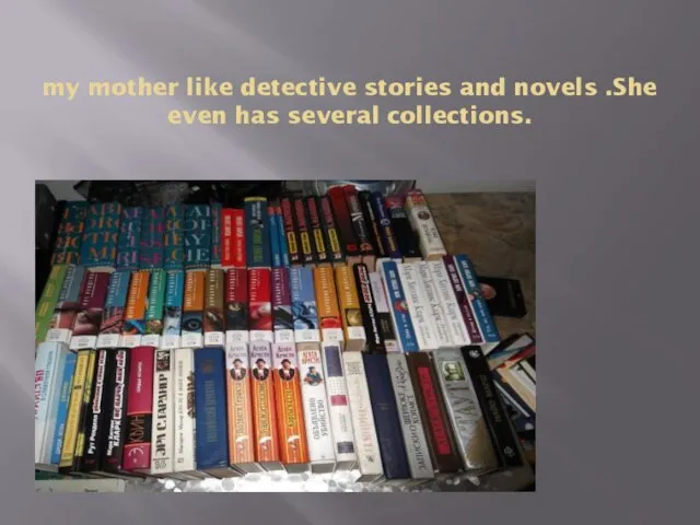 my mother like detective stories and novels .She even has several collections.