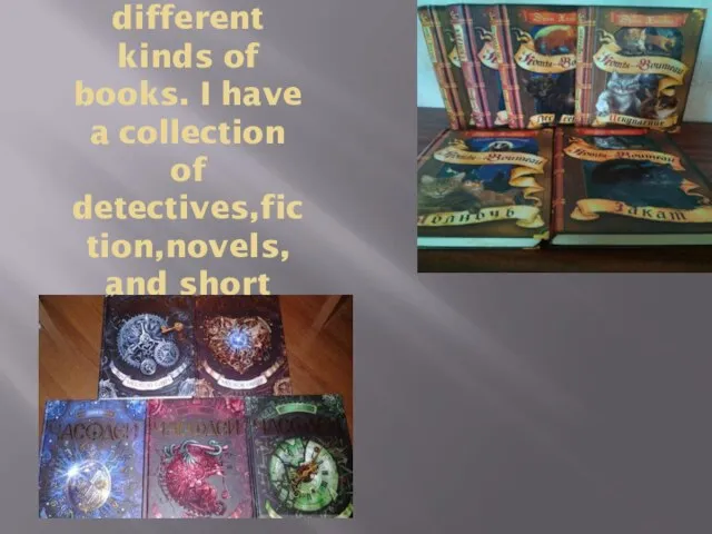 I like different kinds of books. I have a collection of detectives,fiction,novels, and short stories.