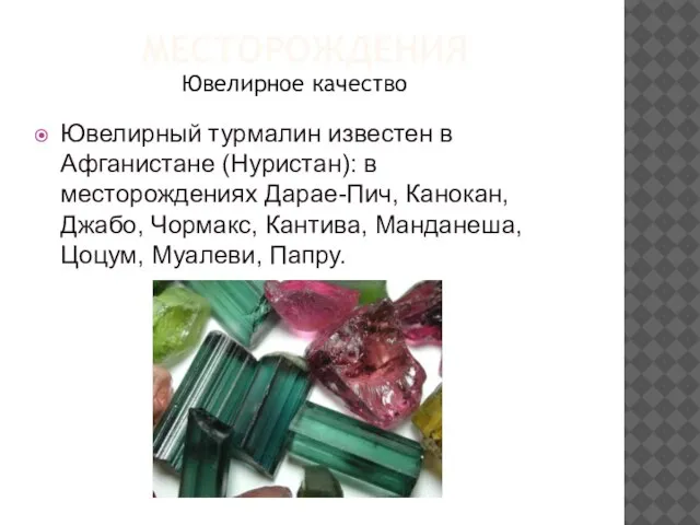 МЕСТОРОЖДЕНИЯ Ювелирный турмалин известен в Афганистане (Нуристан): в месторождениях Дарае-Пич, Канокан, Джабо,