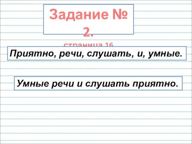 Задание № 2. страница 16 Приятно, речи, слушать, и, умные. Умные речи и слушать приятно.