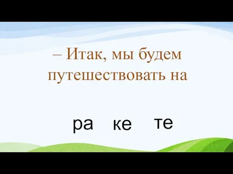 те ке ра – Итак, мы будем путешествовать на