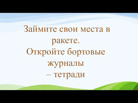 Займите свои места в ракете. Откройте бортовые журналы – тетради