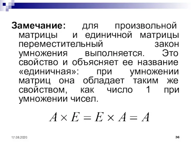 17.08.2020 Замечание: для произвольной матрицы и единичной матрицы переместительный закон умножения выполняется.