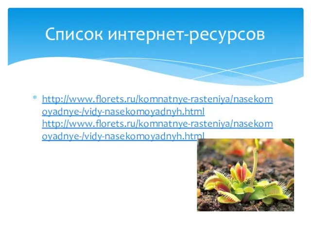 http://www.florets.ru/komnatnye-rasteniya/nasekomoyadnye-/vidy-nasekomoyadnyh.html http://www.florets.ru/komnatnye-rasteniya/nasekomoyadnye-/vidy-nasekomoyadnyh.html Список интернет-ресурсов