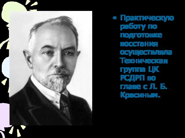 Практическую работу по подготовке восстания осуществляла Техническая группа ЦК РСДРП во главе с Л. Б. Красиным.