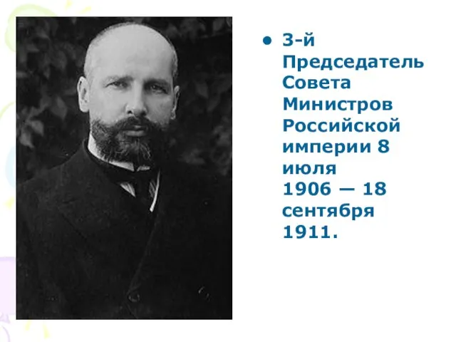 3-й Председатель Совета Министров Российской империи 8 июля 1906 — 18 сентября 1911.