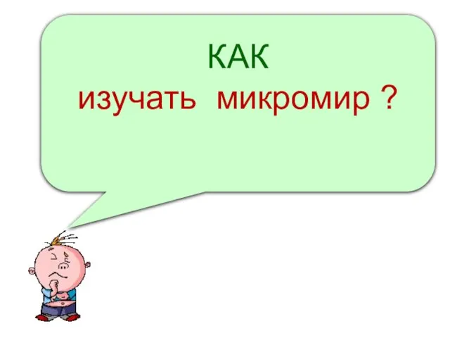 КАК изучать микромир ?