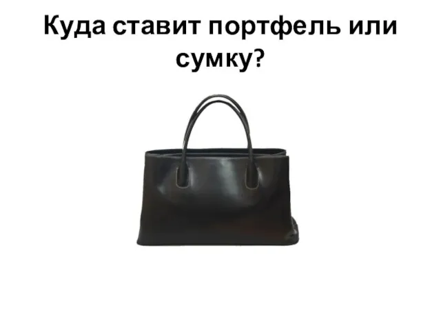 Куда ставит портфель или сумку?