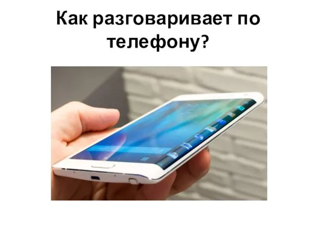 Как разговаривает по телефону?