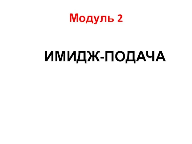 Модуль 2 ИМИДЖ-ПОДАЧА