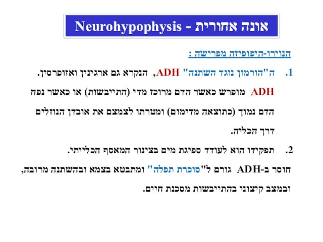 הנוירו-היפופיזה מפרישה : ה"הורמון נוגד השתנה" ADH, הנקרא גם ארגינין ואזופרסין. ADH