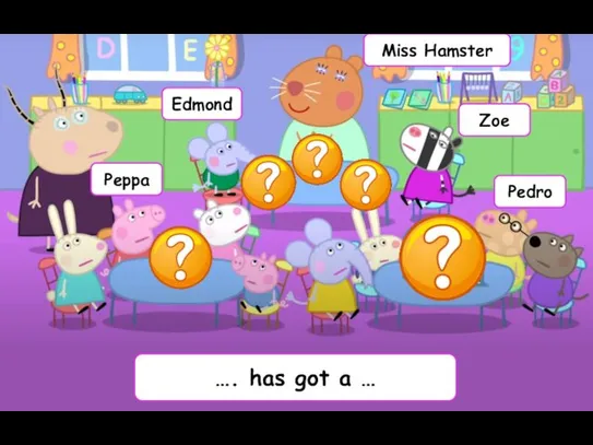 Peppa Edmond Miss Hamster Zoe Pedro …. has got a …