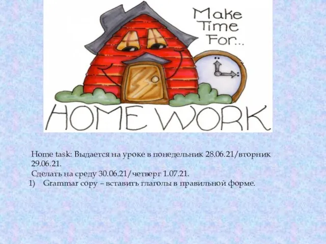Home task: Выдается на уроке в понедельник 28.06.21/вторник 29.06.21. Сделать на среду