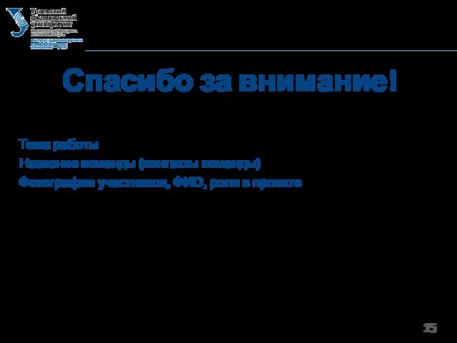 Спасибо за внимание! Тема работы Название команды (контакты команды) Фотографии участников, ФИО, роли в проекте