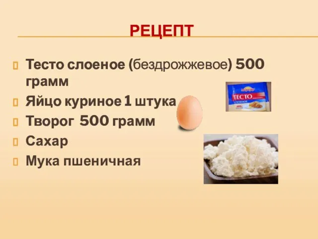 РЕЦЕПТ Тесто слоеное (бездрожжевое) 500 грамм Яйцо куриное 1 штука Творог 500 грамм Сахар Мука пшеничная
