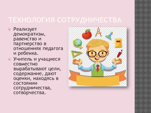 ТЕХНОЛОГИЯ СОТРУДНИЧЕСТВА Реализует демократизм, равенство и партнерство в отношениях педагога и ребенка.