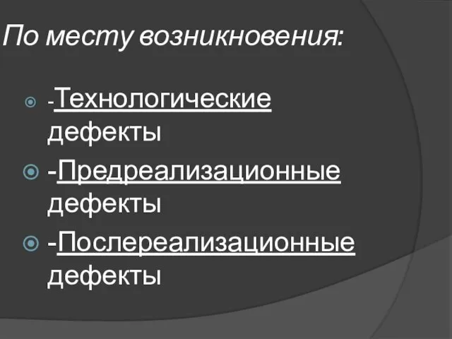 По месту возникновения: -Технологические дефекты -Предреализационные дефекты -Послереализационные дефекты