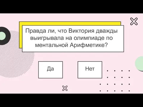 Правда ли, что Виктория дважды выигрывала на олимпиаде по ментальной Арифметике? Да Нет