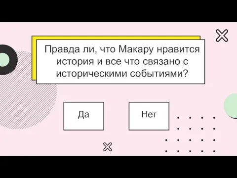 Правда ли, что Макару нравится история и все что связано с историческими событиями? Да Нет