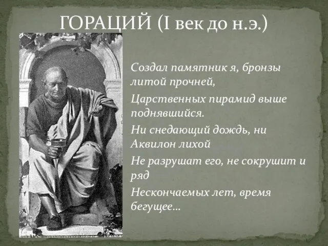 Создал памятник я, бронзы литой прочней, Царственных пирамид выше поднявшийся. Ни снедающий