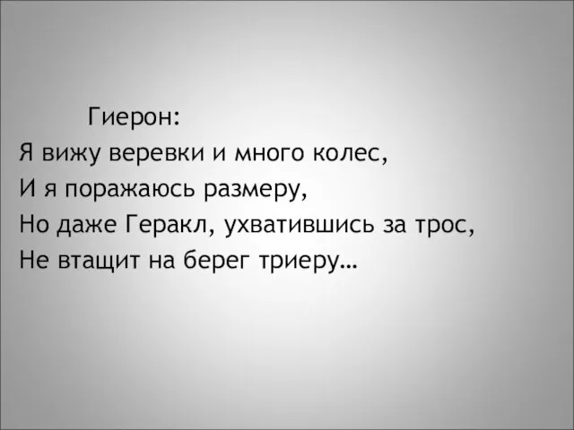 Гиерон: Я вижу веревки и много колес, И я поражаюсь размеру, Но