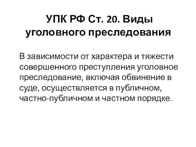 УПК РФ Ст. 20. Виды уголовного преследования В зависимости от характера и