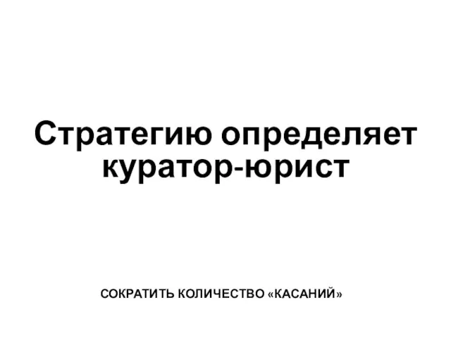 Стратегию определяет куратор-юрист СОКРАТИТЬ КОЛИЧЕСТВО «КАСАНИЙ»