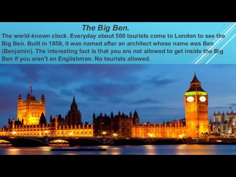 The Big Ben. The world-known clock. Everyday about 500 tourists come to
