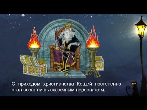 С приходом христианства Кощей постепенно стал всего лишь сказочным персонажем.