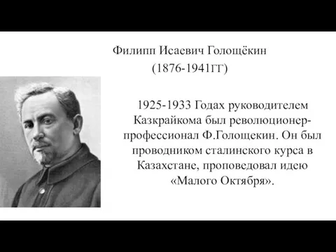 1925-1933 Годах руководителем Казкрайкома был революционер-профессионал Ф.Голощекин. Он был проводником сталинского курса