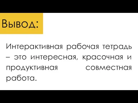 Интерактивная рабочая тетрадь – это интересная, красочная и продуктивная совместная работа. Вывод: