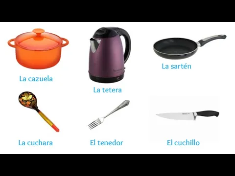 La cazuela La tetera La sartén La cuchara El tenedor El cuchillo