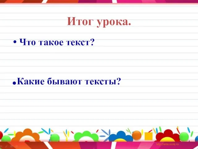 Итог урока. Что такое текст? .Какие бывают тексты?