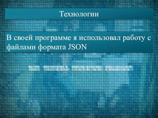 Технологии В своей программе я использовал работу с файлами формата JSON