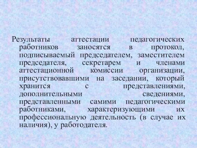 Результаты аттестации педагогических работников заносятся в протокол, подписываемый председателем, заместителем председателя, секретарем