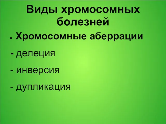 Виды хромосомных болезней Хромосомные аберрации - делеция - инверсия - дупликация