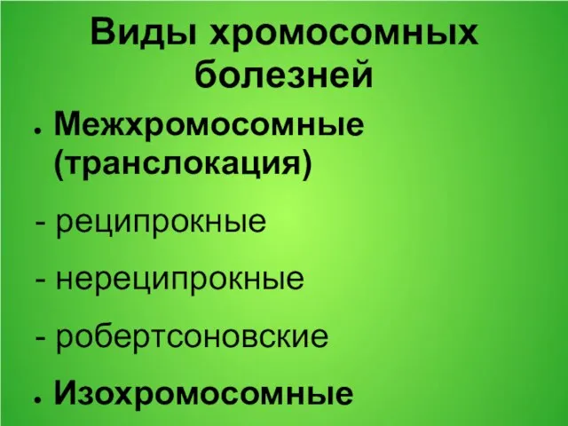 Виды хромосомных болезней Межхромосомные (транслокация) - реципрокные - нереципрокные - робертсоновские Изохромосомные