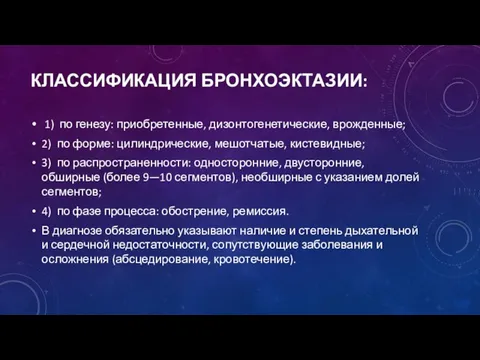 КЛАССИФИКАЦИЯ БРОНХОЭКТАЗИИ: 1) по генезу: приобретенные, дизонтогенетические, врожденные; 2) по форме: цилиндрические,