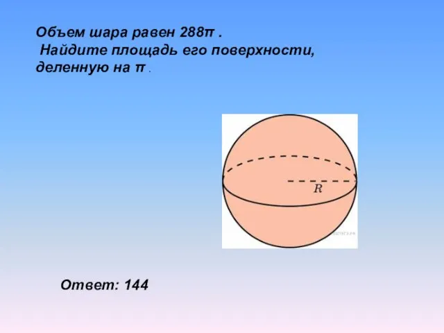 Объем шара равен 288π . Найдите площадь его поверхности, деленную на π . Ответ: 144