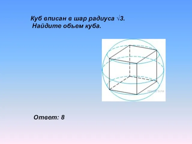 Куб вписан в шар радиуса √3. Найдите объем куба. Ответ: 8