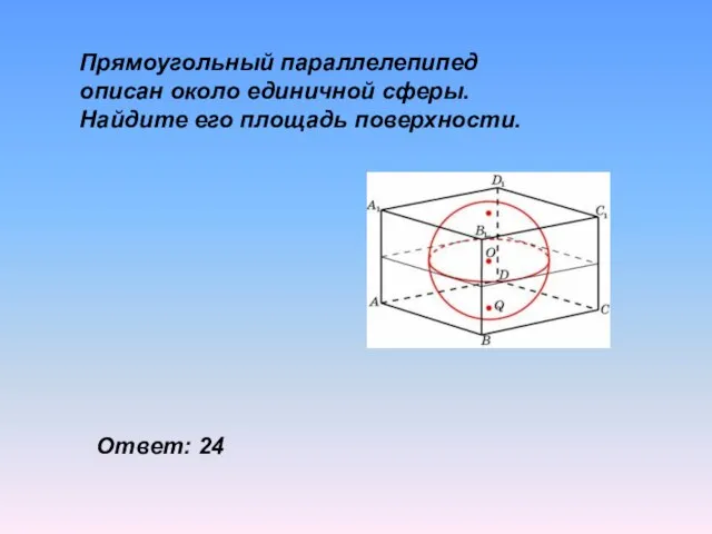 Прямоугольный параллелепипед описан около единичной сферы. Найдите его площадь поверхности. Ответ: 24
