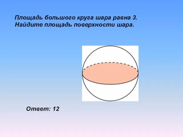 Площадь большого круга шара равна 3. Найдите площадь поверхности шара. Ответ: 12