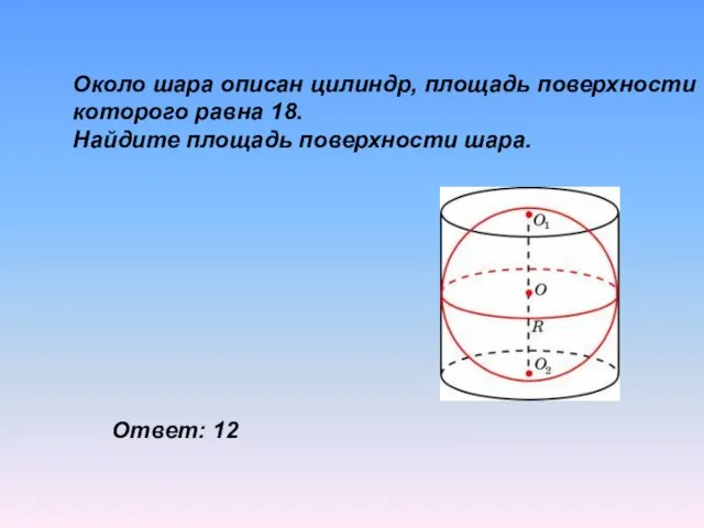Около шара описан цилиндр, площадь поверхности которого равна 18. Найдите площадь поверхности шара. Ответ: 12