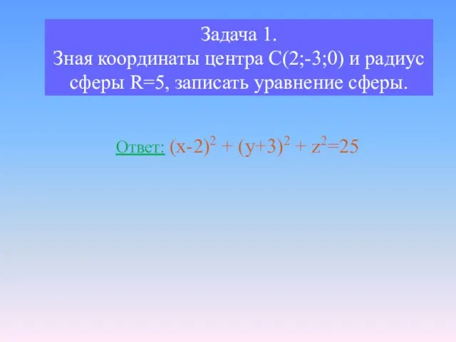 Задача 1. Зная координаты центра С(2;-3;0) и радиус сферы R=5, записать уравнение
