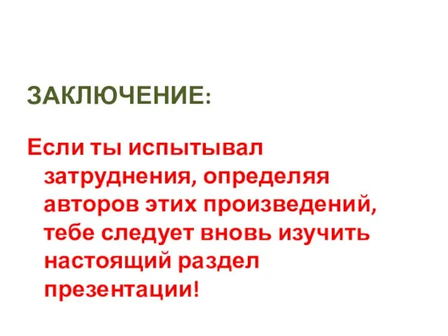 ЗАКЛЮЧЕНИЕ: Если ты испытывал затруднения, определяя авторов этих произведений, тебе следует вновь изучить настоящий раздел презентации!