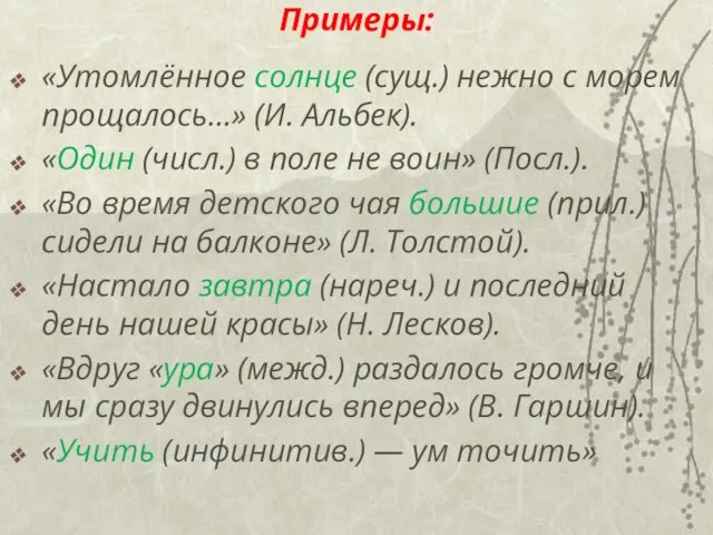 Примеры: «Утомлённое солнце (сущ.) нежно с морем прощалось...» (И. Альбек). «Один (числ.)