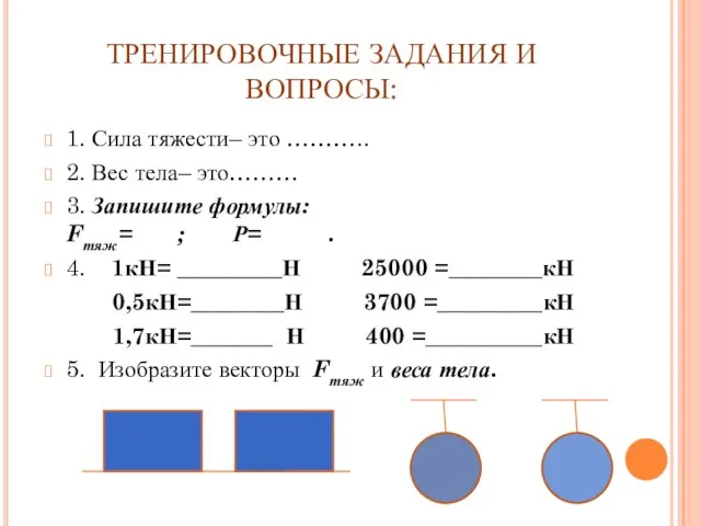 ТРЕНИРОВОЧНЫЕ ЗАДАНИЯ И ВОПРОСЫ: 1. Сила тяжести– это ……….. 2. Вес тела–