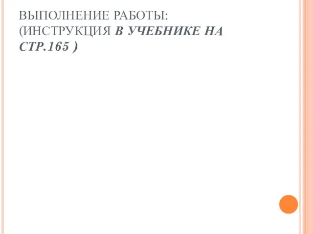 ВЫПОЛНЕНИЕ РАБОТЫ: (ИНСТРУКЦИЯ В УЧЕБНИКЕ НА СТР.165 )